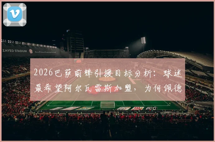 2026巴萨前锋引援目标分析:球迷最希望阿尔瓦雷斯加盟,为何佩德里奥也是热门选择?