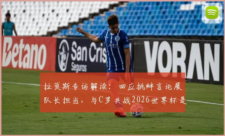 拉莫斯专访解读：回应挑衅言论展队长担当，与C罗共战2026世界杯是核心动力