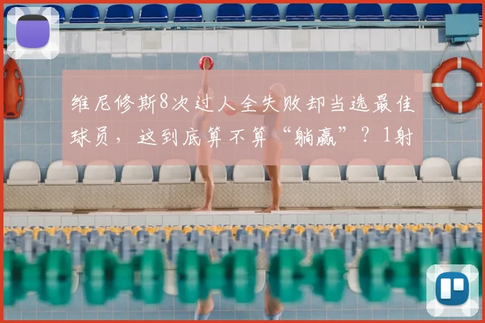 维尼修斯8次过人全失败却当选最佳球员，这到底算不算“躺赢”？1射门1进球背后的战术博弈分析