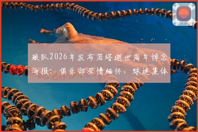狼队2026年发布若塔逝世周年悼念海报:俱乐部深情缅怀,球迷集体追忆过往精彩时刻