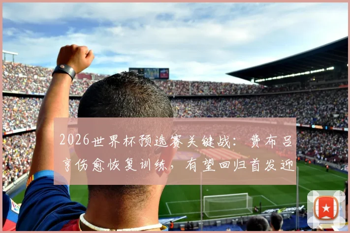 2026世界杯预选赛关键战：费布吕亨伤愈恢复训练，有望回归首发迎战日本队，荷兰门将之争再起波澜