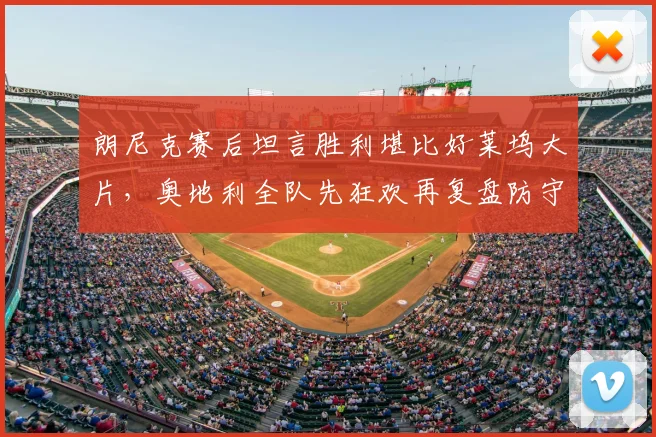 朗尼克赛后坦言胜利堪比好莱坞大片，奥地利全队先狂欢再复盘防守问题