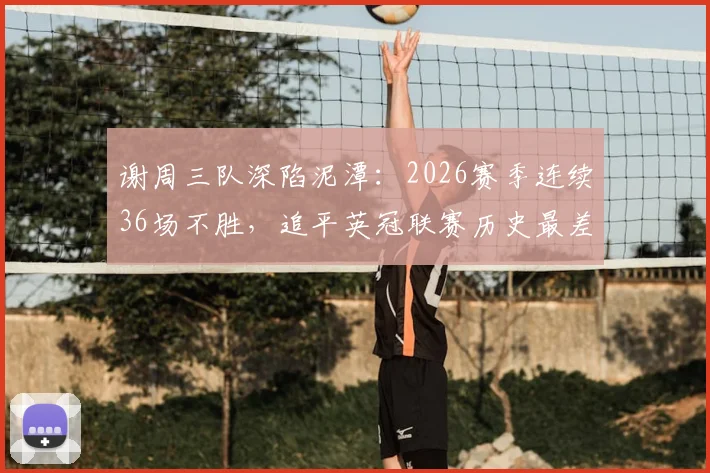谢周三队深陷泥潭：2026赛季连续36场不胜，追平英冠联赛历史最差纪录，球迷心碎，俱乐部危机四伏