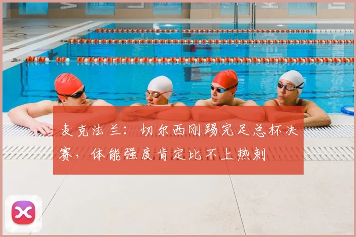 麦克法兰:切尔西刚踢完足总杯决赛,体能强度肯定比不上热刺