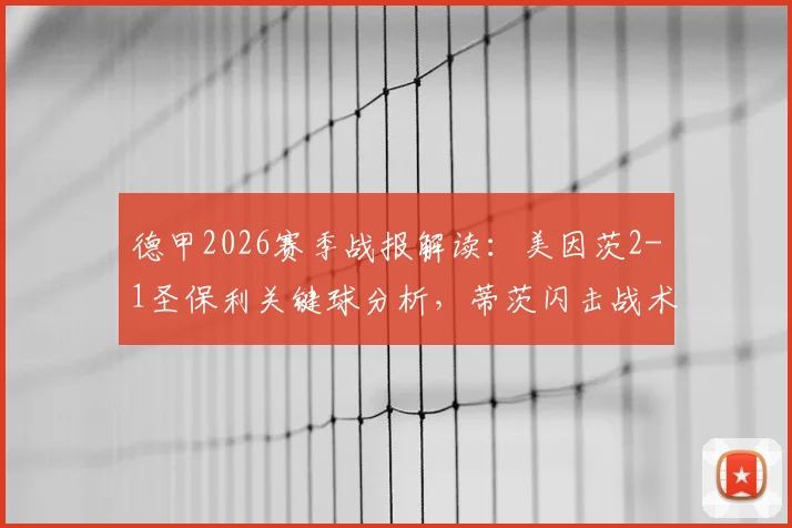 德甲2026赛季战报解读：美因茨2-1圣保利关键球分析，蒂茨闪击战术全复盘