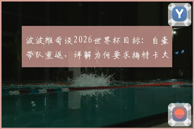 波波维奇谈2026世界杯目标：自豪带队重返，详解为何要求梅特卡夫大胆射门