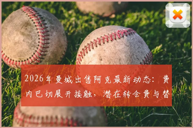 2026年曼城出售阿克最新动态：费内巴切展开接触，潜在转会费与替代者分析