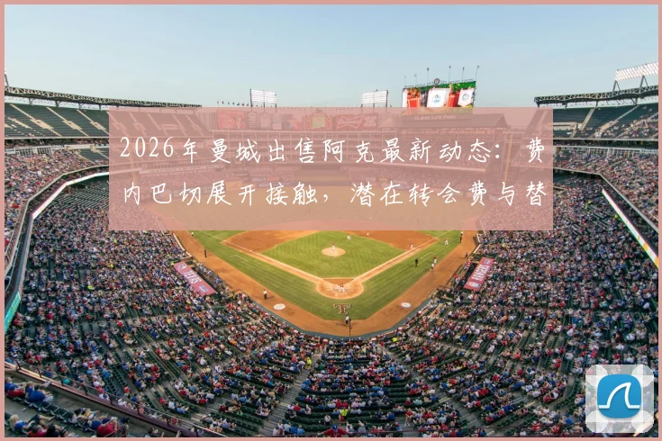 2026年曼城出售阿克最新动态：费内巴切展开接触，潜在转会费与替代者分析