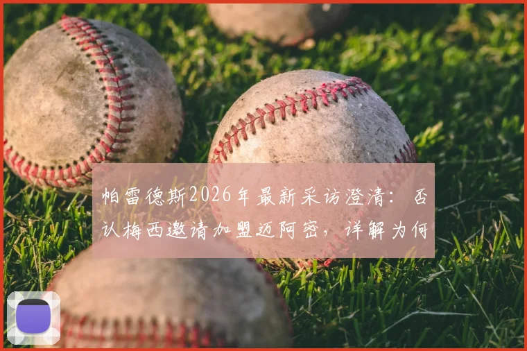 帕雷德斯2026年最新采访澄清:否认梅西邀请加盟迈阿密,详解为何一心只想回归博卡青年