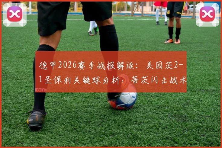 德甲2026赛季战报解读：美因茨2-1圣保利关键球分析，蒂茨闪击战术全复盘