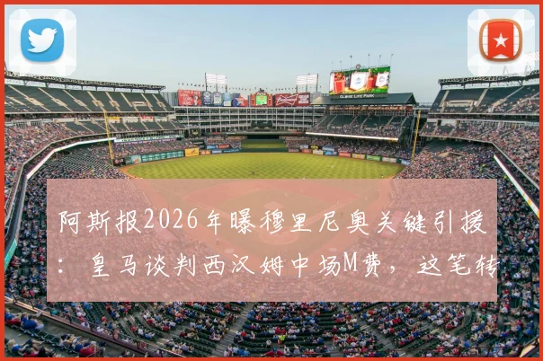 阿斯报2026年曝穆里尼奥关键引援：皇马谈判西汉姆中场M费，这笔转会你看懂了吗