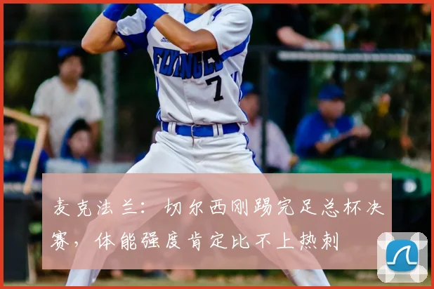 麦克法兰：切尔西刚踢完足总杯决赛，体能强度肯定比不上热刺