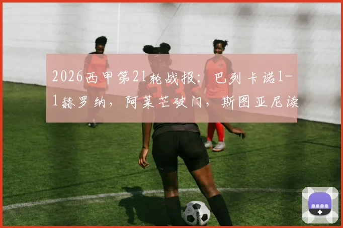 2026西甲第21轮战报:巴列卡诺1-1赫罗纳,阿莱芒破门,斯图亚尼读秒绝平救主