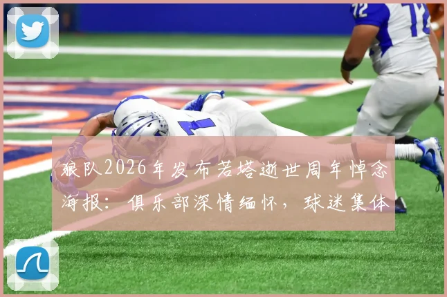 狼队2026年发布若塔逝世周年悼念海报：俱乐部深情缅怀，球迷集体追忆过往精彩时刻