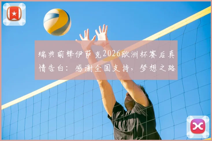 瑞典前锋伊萨克2026欧洲杯赛后真情告白:感谢全国支持,梦想之路不因止步而终结
